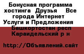 Бонусная программа хостинга «Друзья» - Все города Интернет » Услуги и Предложения   . Башкортостан респ.,Караидельский р-н